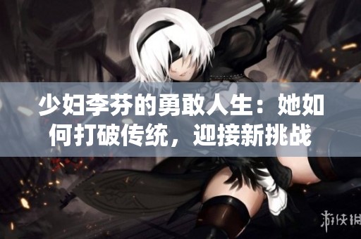 少妇李芬的勇敢人生：她如何打破传统，迎接新挑战