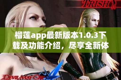 榴莲app最新版本1.0.3下载及功能介绍，尽享全新体验