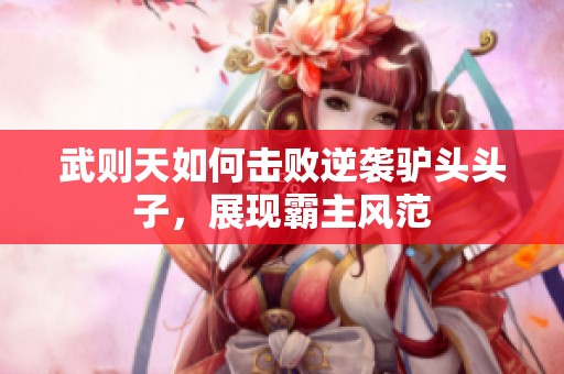 武则天如何击败逆袭驴头头子，展现霸主风范