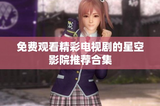 免费观看精彩电视剧的星空影院推荐合集