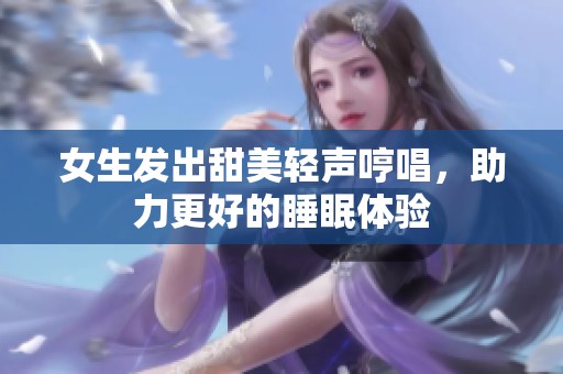 女生发出甜美轻声哼唱，助力更好的睡眠体验