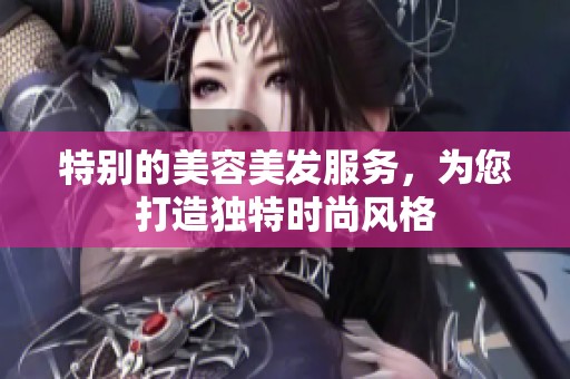 特别的美容美发服务，为您打造独特时尚风格