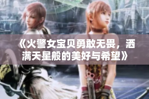《火警女宝贝勇敢无畏，洒满天星般的美好与希望》