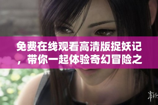 免费在线观看高清版捉妖记，带你一起体验奇幻冒险之旅
