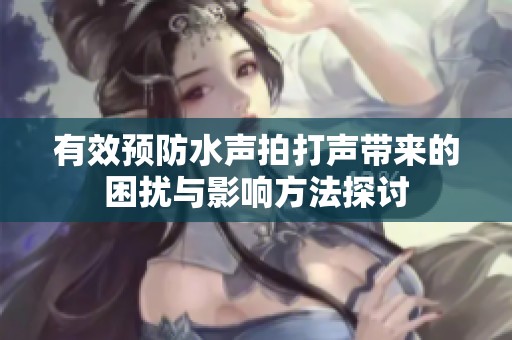 有效预防水声拍打声带来的困扰与影响方法探讨