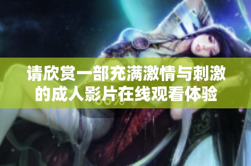 请欣赏一部充满激情与刺激的成人影片在线观看体验