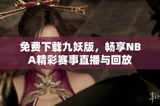 免费下载九妖版，畅享NBA精彩赛事直播与回放