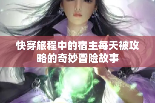快穿旅程中的宿主每天被攻略的奇妙冒险故事