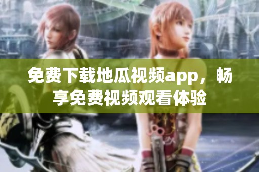 免费下载地瓜视频app，畅享免费视频观看体验