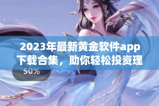 2023年最新黄金软件app下载合集，助你轻松投资理财