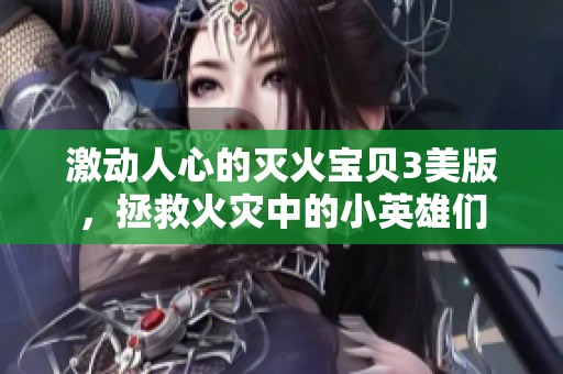 激动人心的灭火宝贝3美版，拯救火灾中的小英雄们