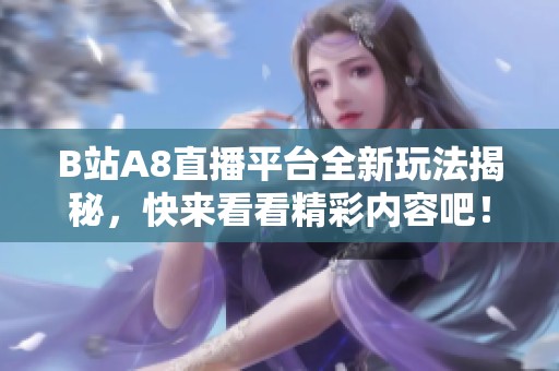 B站A8直播平台全新玩法揭秘，快来看看精彩内容吧！