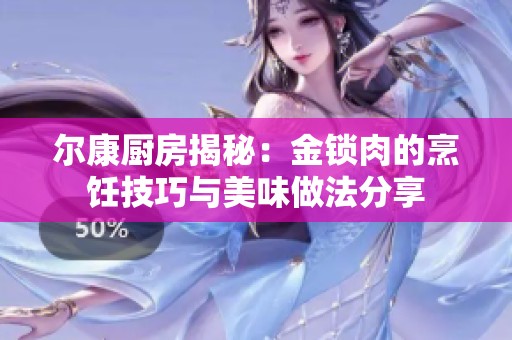 尔康厨房揭秘：金锁肉的烹饪技巧与美味做法分享