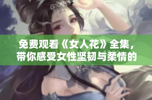 免费观看《女人花》全集，带你感受女性坚韧与柔情的故事