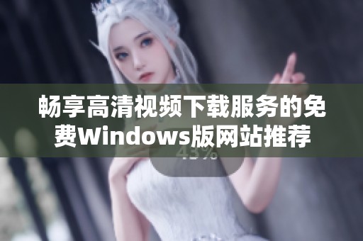 畅享高清视频下载服务的免费Windows版网站推荐