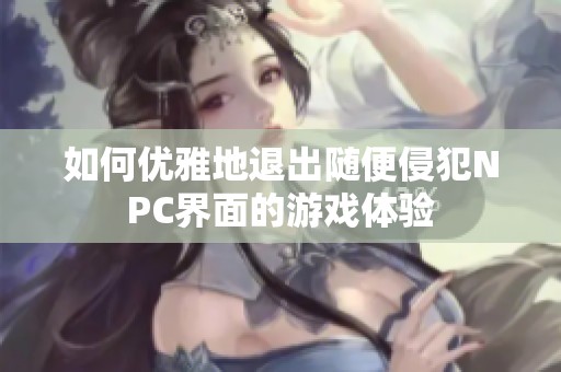 如何优雅地退出随便侵犯NPC界面的游戏体验