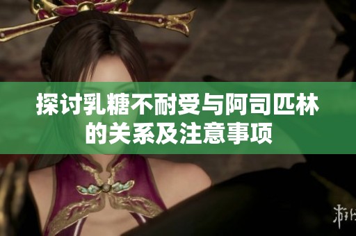 探讨乳糖不耐受与阿司匹林的关系及注意事项