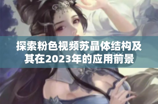 探索粉色视频苏晶体结构及其在2023年的应用前景