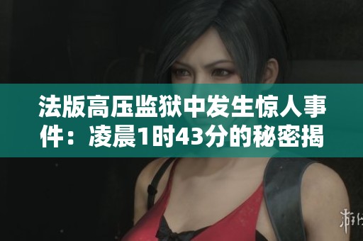 法版高压监狱中发生惊人事件：凌晨1时43分的秘密揭晓