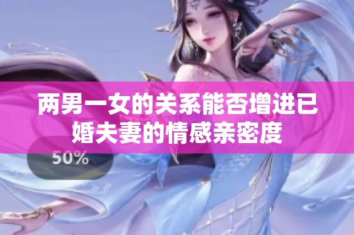 两男一女的关系能否增进已婚夫妻的情感亲密度