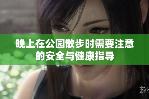 晚上在公园散步时需要注意的安全与健康指导