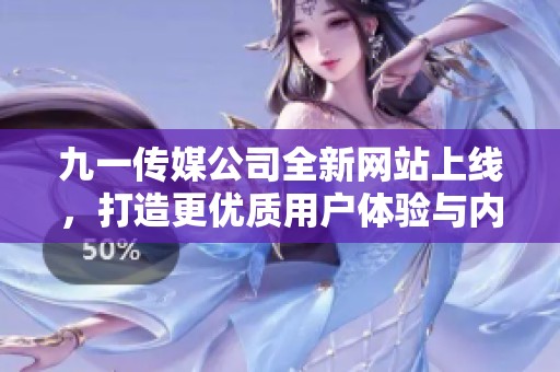 九一传媒公司全新网站上线，打造更优质用户体验与内容展示