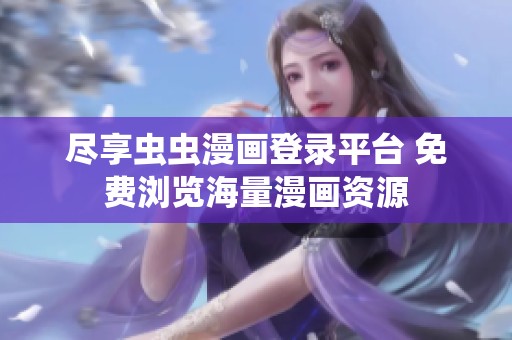 尽享虫虫漫画登录平台 免费浏览海量漫画资源