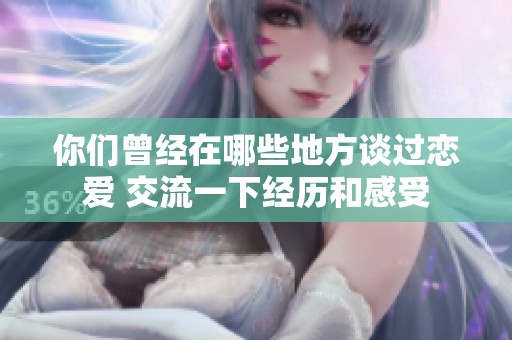 你们曾经在哪些地方谈过恋爱 交流一下经历和感受