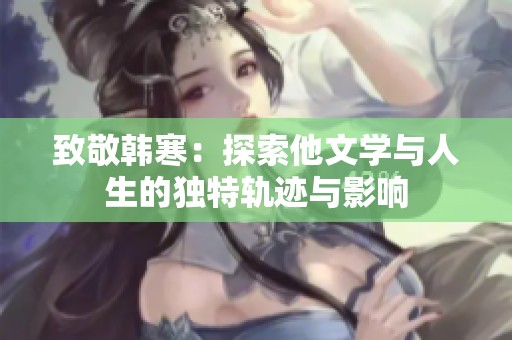 致敬韩寒：探索他文学与人生的独特轨迹与影响