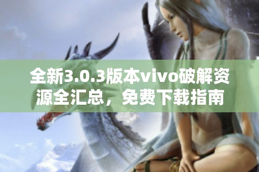 全新3.0.3版本vivo破解资源全汇总，免费下载指南