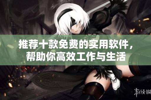 推荐十款免费的实用软件，帮助你高效工作与生活
