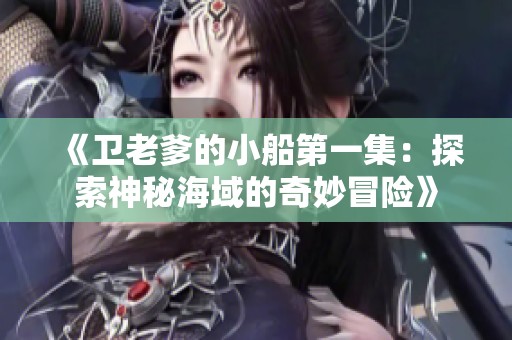 《卫老爹的小船第一集：探索神秘海域的奇妙冒险》