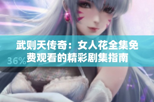 武则天传奇：女人花全集免费观看的精彩剧集指南