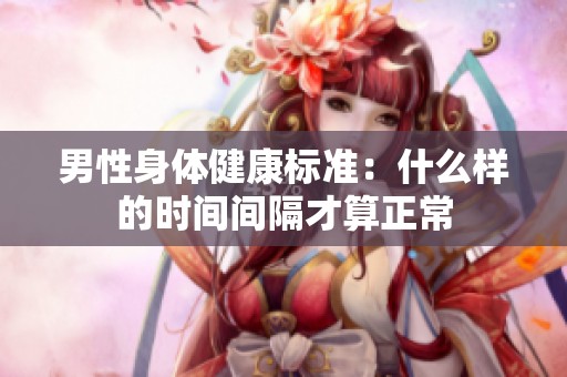 男性身体健康标准：什么样的时间间隔才算正常