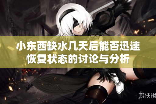 小东西缺水几天后能否迅速恢复状态的讨论与分析