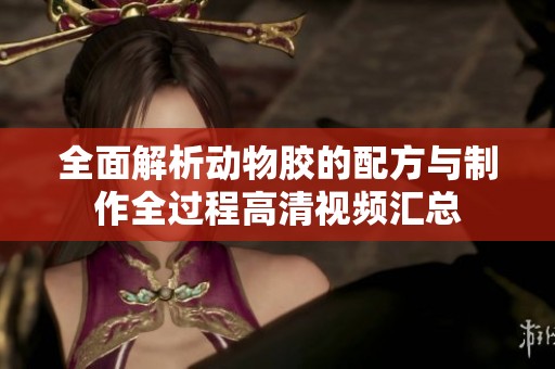 全面解析动物胶的配方与制作全过程高清视频汇总