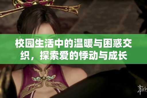校园生活中的温暖与困惑交织，探索爱的悸动与成长