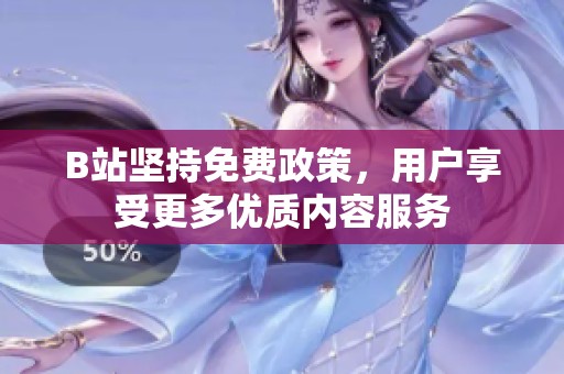 B站坚持免费政策，用户享受更多优质内容服务