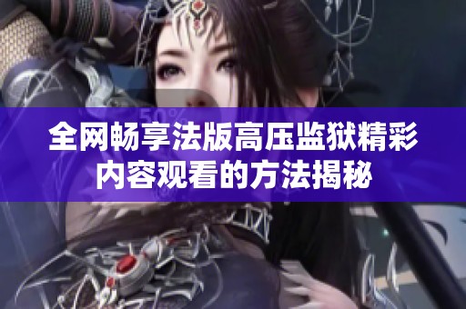 全网畅享法版高压监狱精彩内容观看的方法揭秘