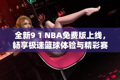 全新9 1 NBA免费版上线，畅享极速篮球体验与精彩赛事直播