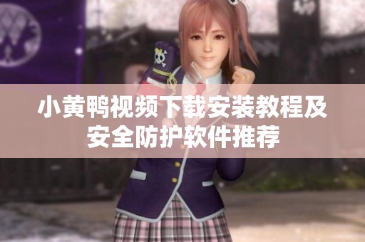 小黄鸭视频下载安装教程及安全防护软件推荐