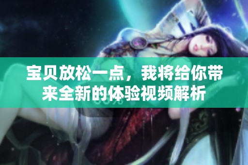 宝贝放松一点，我将给你带来全新的体验视频解析