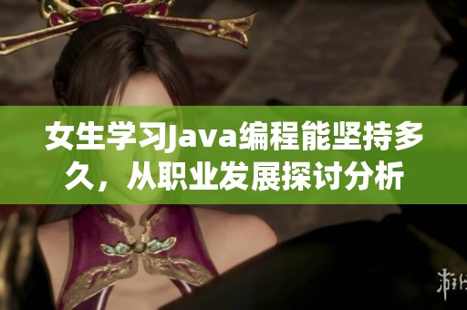 女生学习Java编程能坚持多久，从职业发展探讨分析