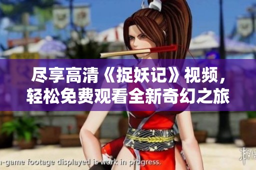 尽享高清《捉妖记》视频，轻松免费观看全新奇幻之旅