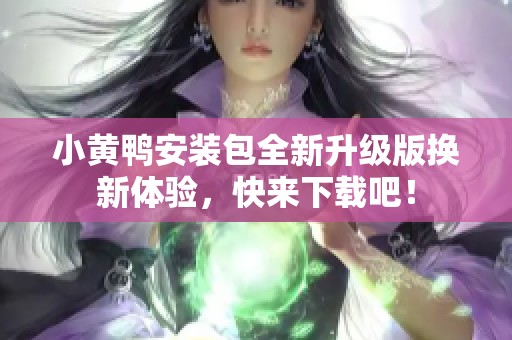 小黄鸭安装包全新升级版换新体验，快来下载吧！