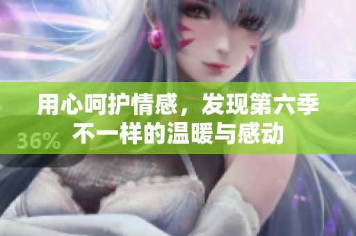 用心呵护情感，发现第六季不一样的温暖与感动