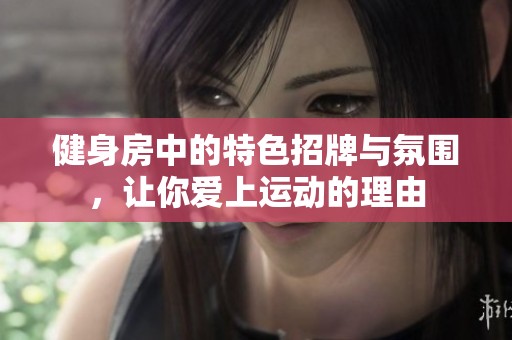 健身房中的特色招牌与氛围，让你爱上运动的理由