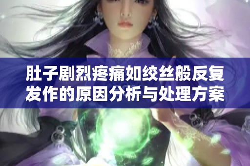 肚子剧烈疼痛如绞丝般反复发作的原因分析与处理方案