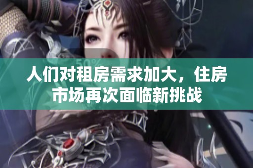 人们对租房需求加大，住房市场再次面临新挑战