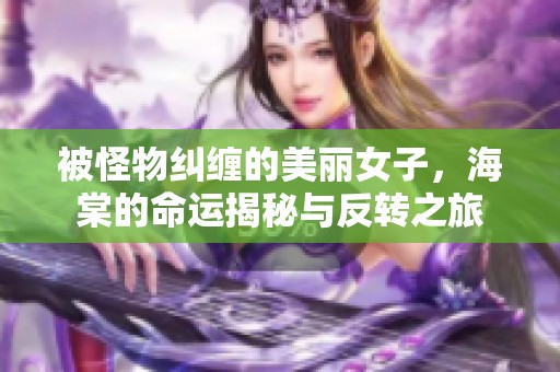 被怪物纠缠的美丽女子，海棠的命运揭秘与反转之旅
